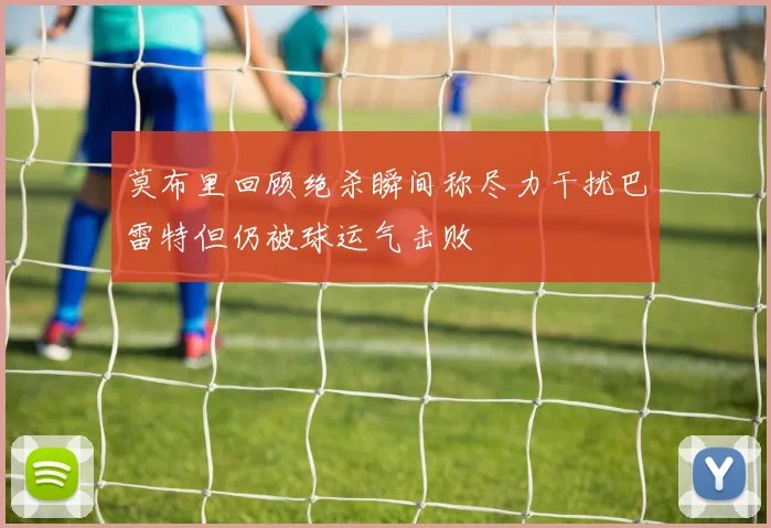 莫布里回顾绝杀瞬间称尽力干扰巴雷特但仍被球运气击败