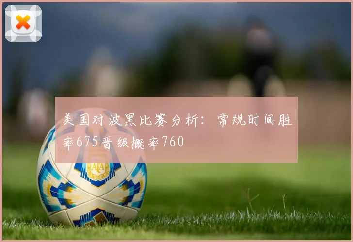美国对波黑比赛分析：常规时间胜率675晋级概率760