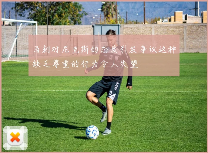 马刺对尼克斯的态度引发争议这种缺乏尊重的行为令人失望