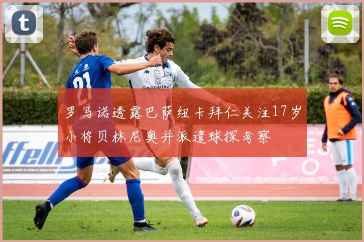 罗马诺透露巴萨纽卡拜仁关注17岁小将贝林尼奥并派遣球探考察