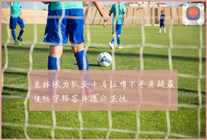 克林根为队友卡马拉鸣不平质疑最佳防守阵容评选公正性