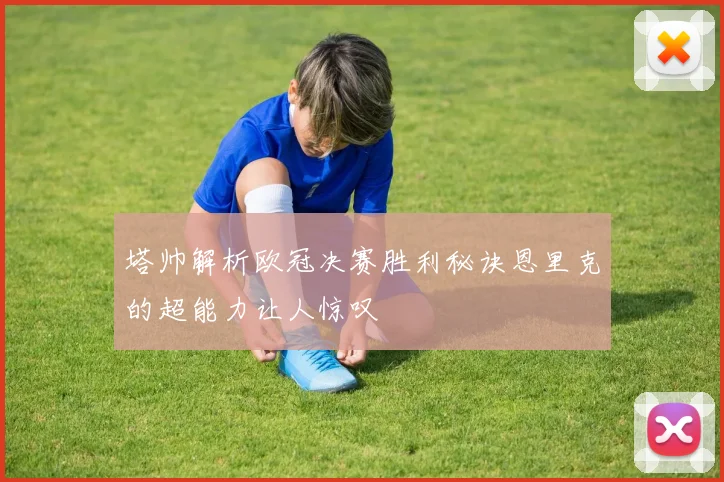 塔帅解析欧冠决赛胜利秘诀恩里克的超能力让人惊叹