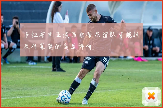 卡拉布里亚谈马尔蒂尼留队可能性及对莱奥的高度评价