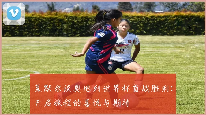 莱默尔谈奥地利世界杯首战胜利：开启旅程的喜悦与期待