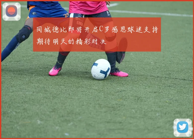 同城德比即将开启C罗感恩球迷支持期待明天的精彩对决