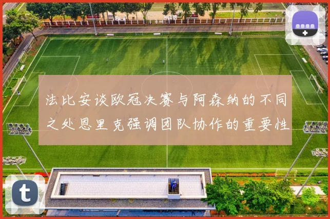 法比安谈欧冠决赛与阿森纳的不同之处恩里克强调团队协作的重要性