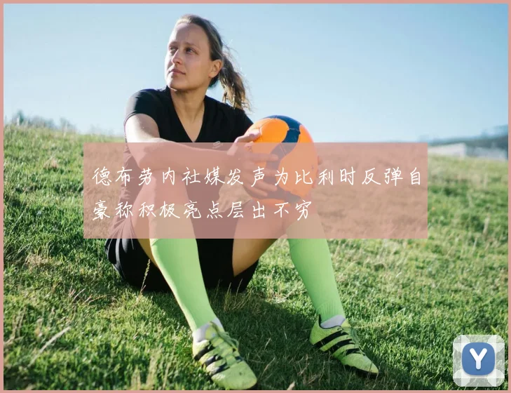 德布劳内社媒发声为比利时反弹自豪称积极亮点层出不穷