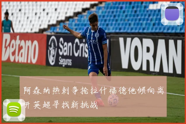 阿森纳热刺争抢拉什福德他倾向离开英超寻找新挑战